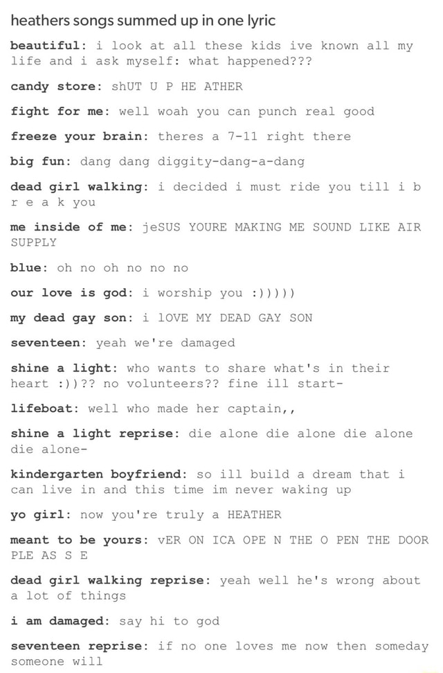 Heathers Songs Summed Up In One Lyric Beautiful I Look At All These Kids Ive Known All My Life And I Ask Myself What Happened Candy Store Shut U P He Ather Heathers Songs Summed Up In One Lyric Beautiful I Look At All These Kids Ive Known All My Life And I Ask Myself What Happened Candy Store Shut U P He Ather