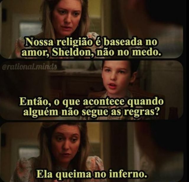 Res religião é é baseada no "amor, Sheldon; não no medo. Então, o que acontece quando alguém não segue I as regras? Ela queima'no inferno. - iFunny :)