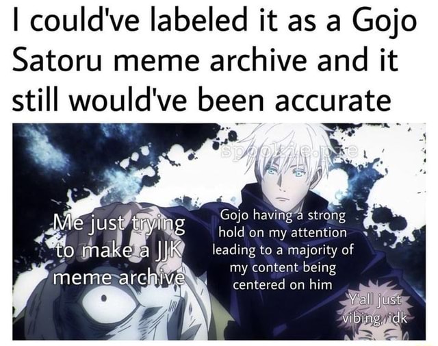 I could've labeled it as a Gojo Satoru meme archive and it still would ...