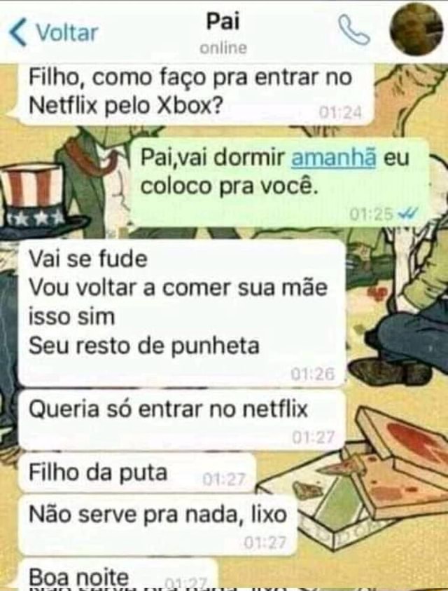 Voltar Pai Filho Como Faço Pra Entrar No Netflix Pelo Xbox Paivai Dormir Amanha Eu Coloco Pra 3447