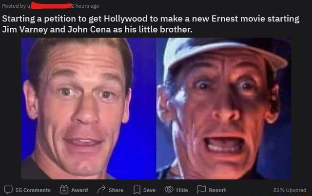 Posted By Ui 2 Hours Ago Starting A Petition To Get Hollywood To Make A New Ernest Movie Starting Jim Varney And John Cena As His Little Brother Posted By Ui 2 Hours Ago Starting A Petition To Get Hollywood To Make A New Ernest Movie Starting Jim Varney And John Cena As His Little Brother