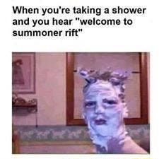 When You Re Taking A Shower And You Hear Welcome To Summoner Rift