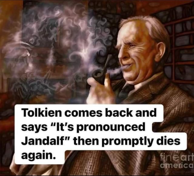 Comes back again. says "It's pronounced Jandalf" then promptly dies