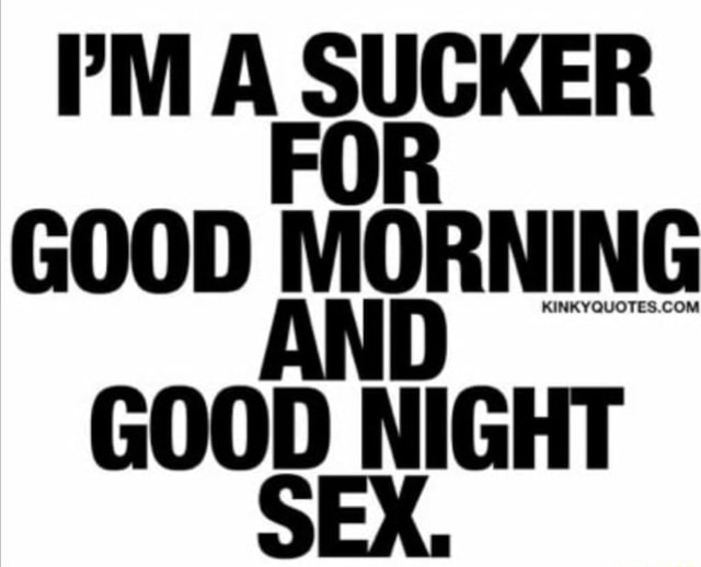 Pm A Sucker For Good Morning And Kinkyquotes Com Good Night Sex Ifunny