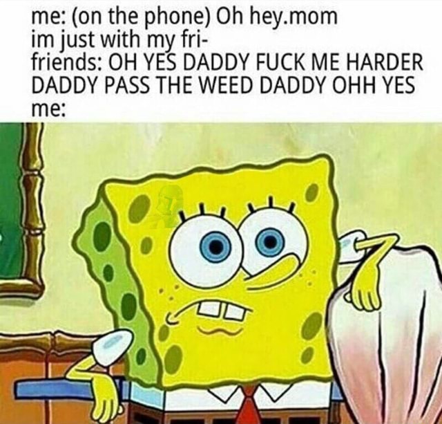 Me On The Phone Oh Hey Mom Im Just With My Fri Friends Oh Yes Daddy Fuck Me Harder Daddy Pass The Weed Daddy Ohh Yes Me - oh yes daddy roblox song