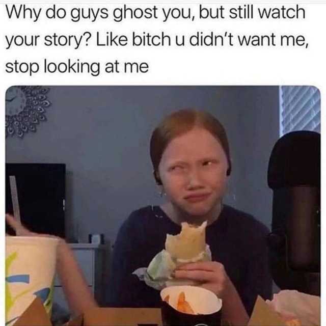 Just saying... 🙄 Why do guys ghost you, but still watch your story