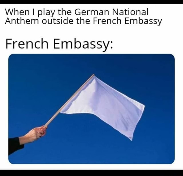 When I play the German National Anthem outside the French Embassy ...