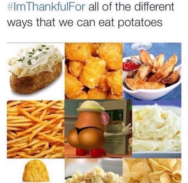 "ImThankfulFor all of the different ways that we can eat potatoes iFunny