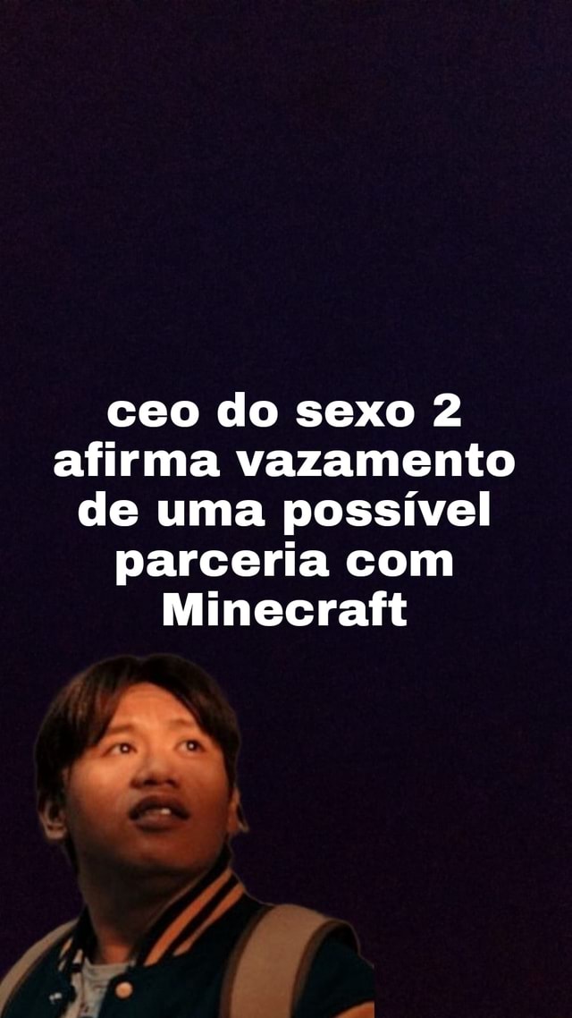 Ceo Do Sexo 2 Afirma Vazamento De Uma Possível Parceria Com Minecraft Ifunny Brazil