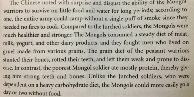 The Chinese noted with surprise and disgust the ability of the Mongo  warriors to survive on little food and water for long periods; according to  one, the entire army could camp without