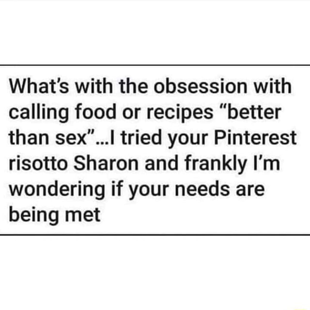 Whats With The Obsession With Calling Food Or Recipes Better Than Sexi Tried Your 2775