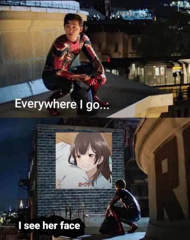 Everywhere go... see her face iFunny