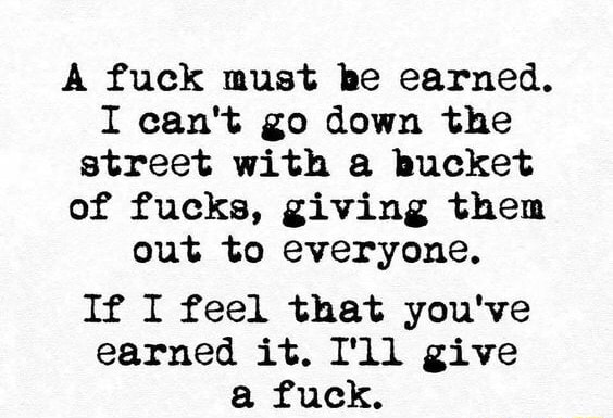O que significa A fuck must be earned. i can't go down the street with a  bucket of fucks. giving them out everyone if i feel that you're earned it.  i will