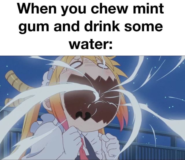 When you chew mint gum and drink some water iFunny
