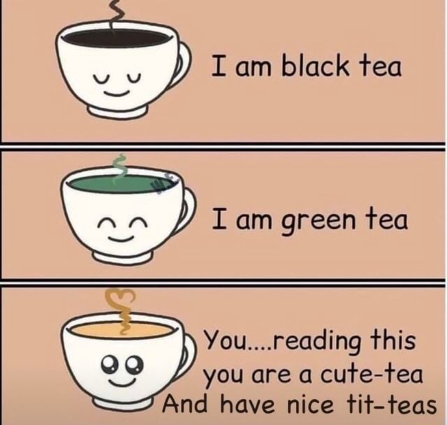 I am black tea I am green tea You... reading this you are a cutetea