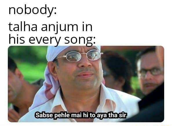 Nobody: talha anjum in his every song: Sabse pehle mai hi to aya tha ...