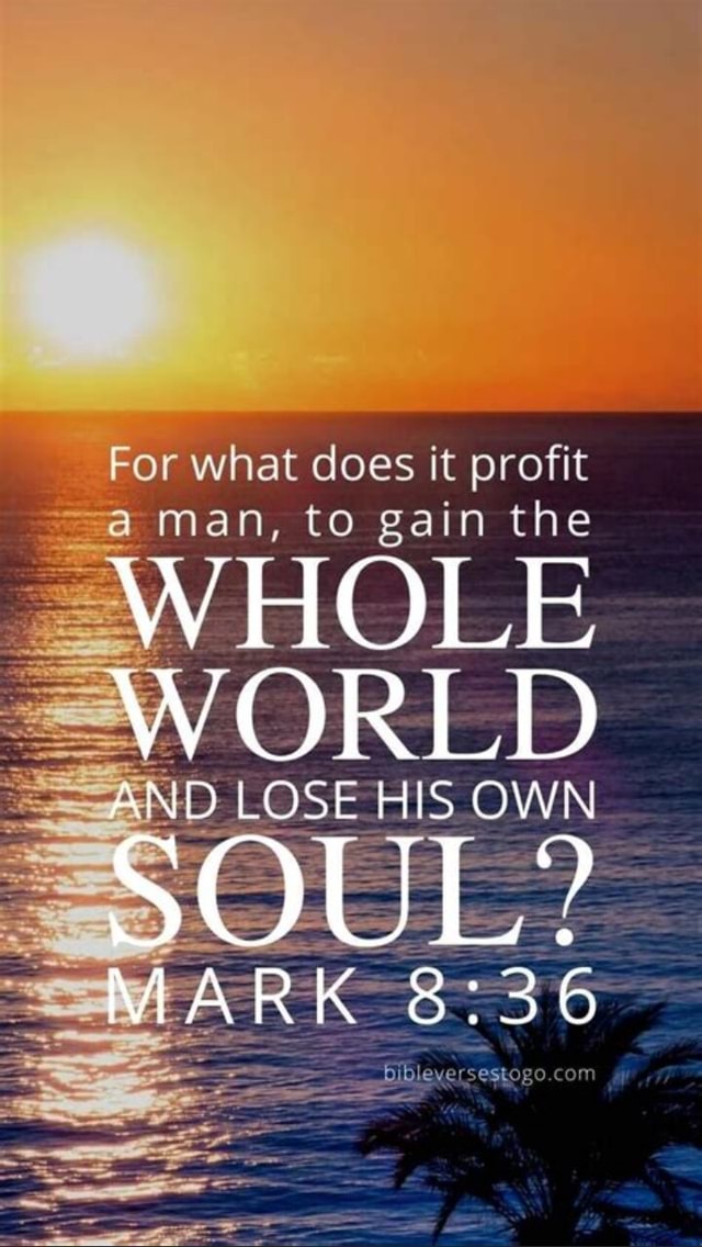 For what does it profit a man to gain the whole world lose his own