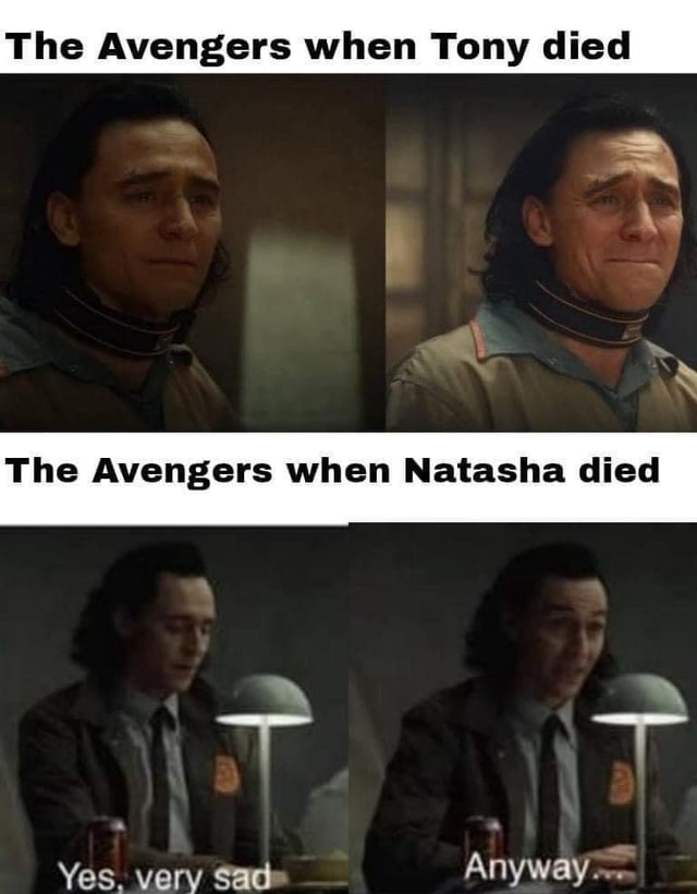 The Avengers when Tony died The Avengers when Natasha died Yes very sad ...