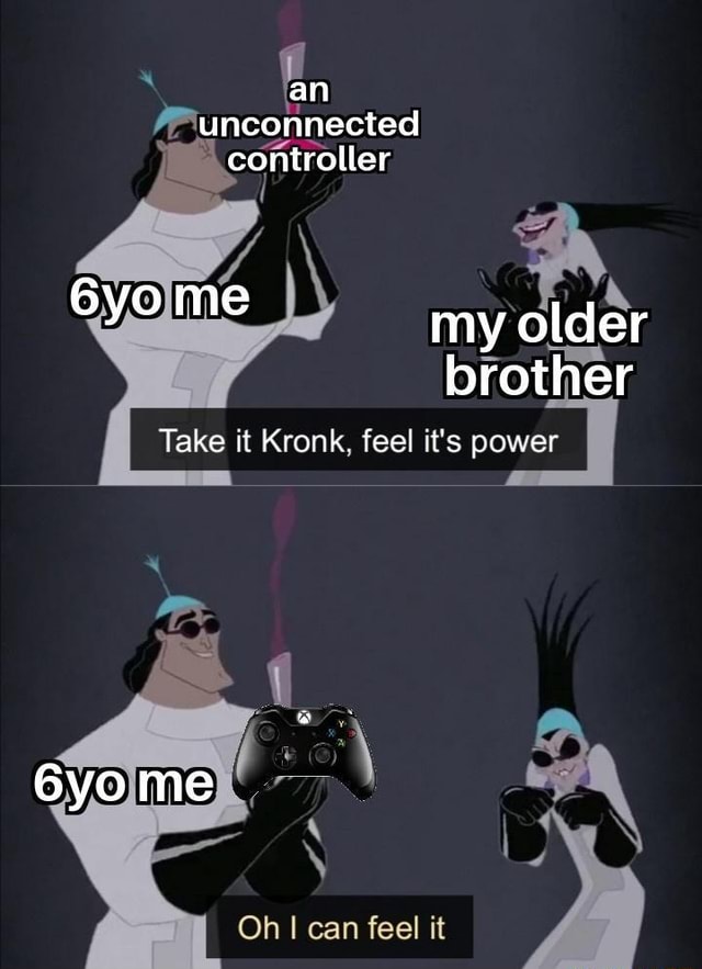 An Unconnected Controller 6yome My Older Brother Take It Kronk Feel It S Power Me Oh I Can Feel It