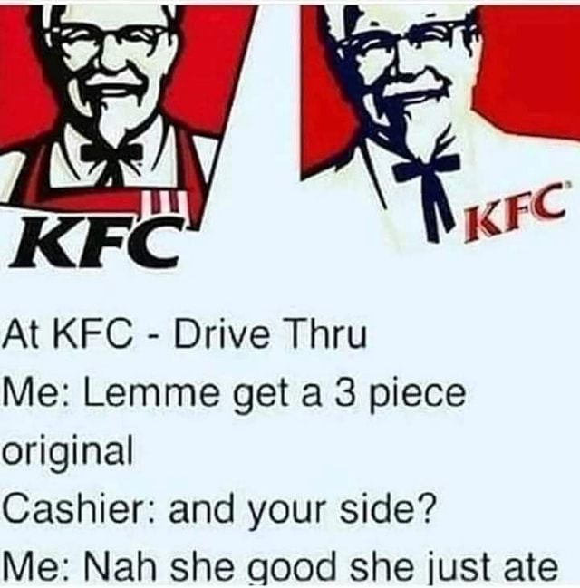 KFC At KFC Drive Thru Me Lemme get a 3 piece original Cashier and