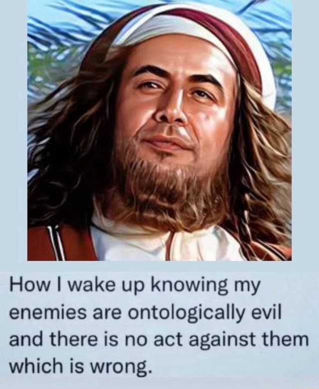How I Wake Up Knowing My Enemies Are Ontologically Evil And There Is No how-i-wake-up-knowing-my-enemies-are-ontologically-evil-and-there-is-no