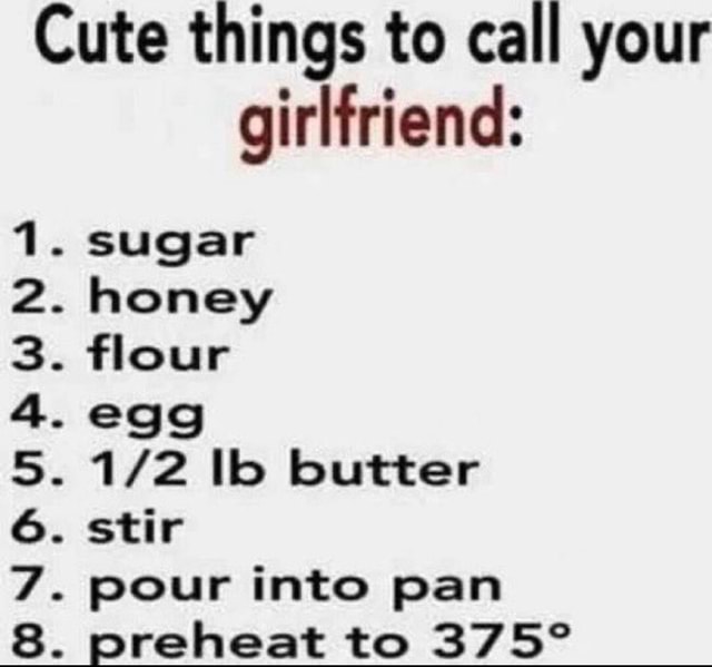 Cute things to call your girlfriend: 1. sugar 2. honey 3. 4. 6. 7 flour ...