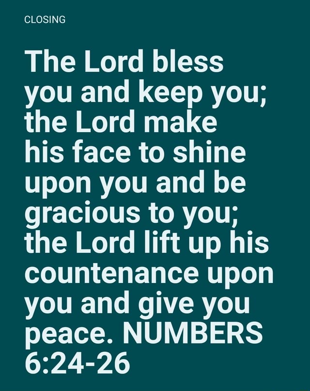 CLOSING The Lord bless you and keep you; the Lord make his face to ...