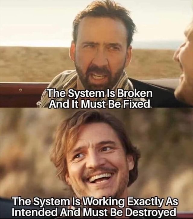 The System Is Broken And It Must Be Fixed The System Is Working Exactly