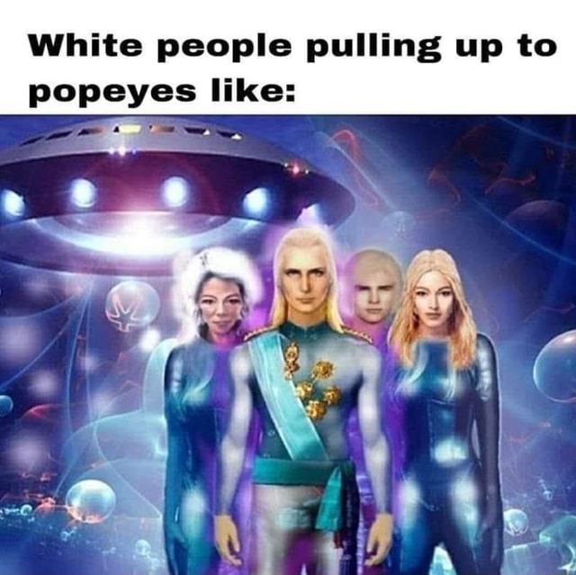 White people pulling up to popeyes like: - iFunny