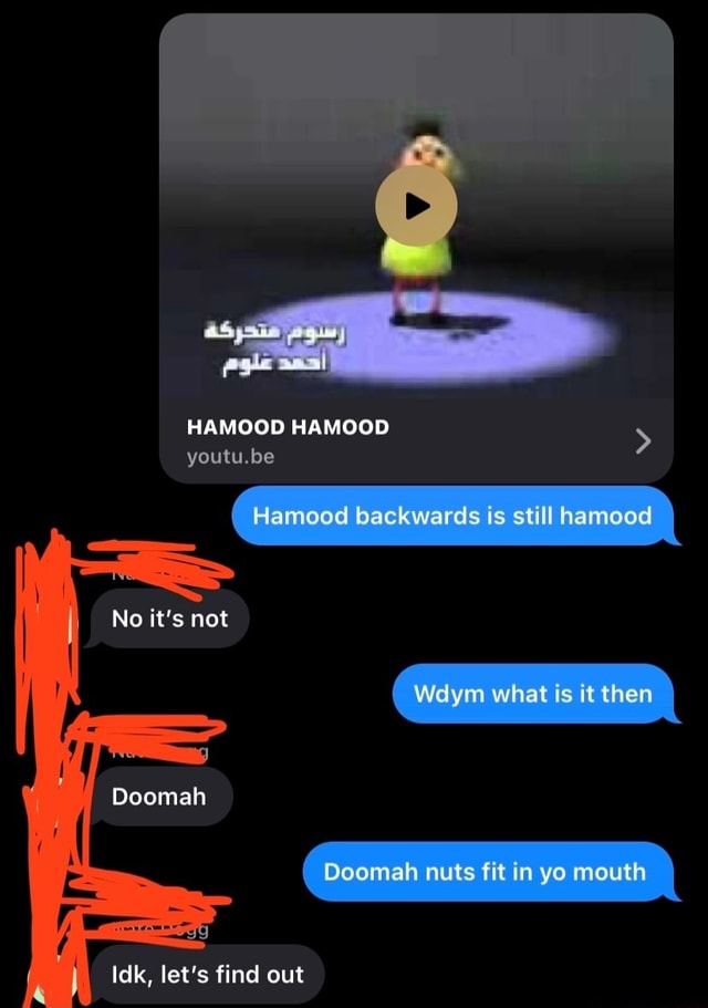 As Hamood Hamood Youtu Be No It S Not Doomah Hamood Backwards Is Still Hamood Wdym What Is It Then Doomah Nuts Fit In Yo Mouth Idk Let S Find Out As Hamood Hamood Youtu Be No It S Not Doomah Hamood Backwards Is Still Hamood Wdym What Is It Then Doomah Nuts Fit In Yo Mouth Idk Let S Find Out