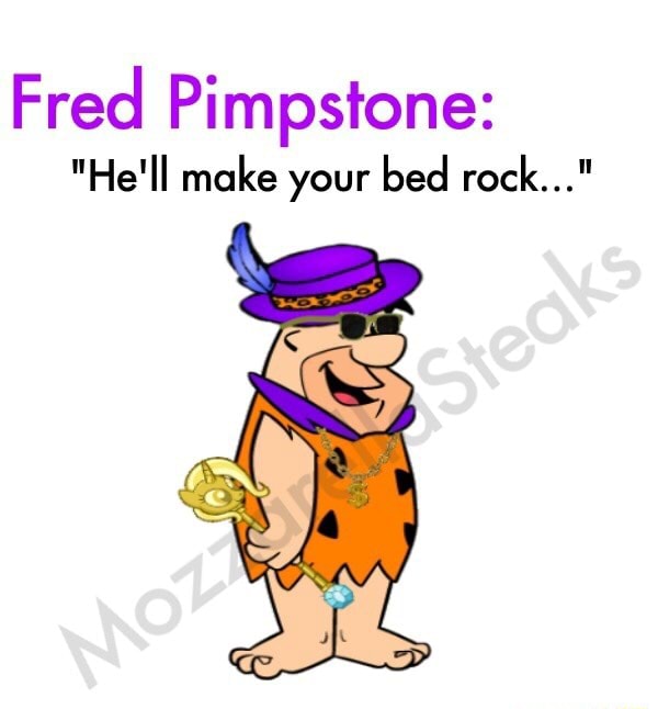 Fred Pimpstone "He'll make your bed rock...“ iFunny