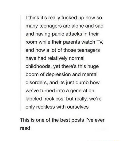I Think It S Really Fucked Up How So Many Teenagers Are Alone And Sad And Having Panic Attacks In Their Room While Their Parents Watch Tw And How A Lot Of Those