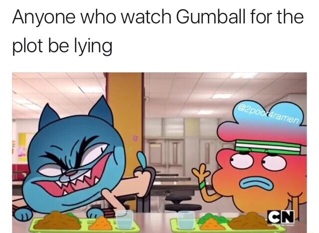 Anyone who watch Gumball for the plot be lying - )