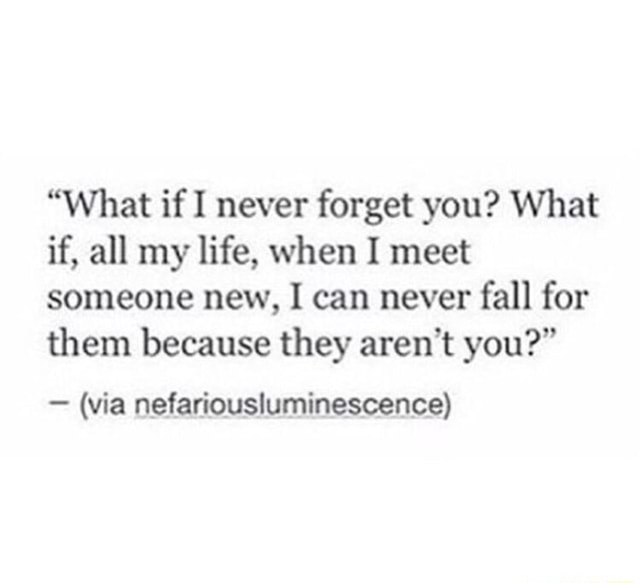 “What if I never forget you? What if, all my life, when I meet someone ...