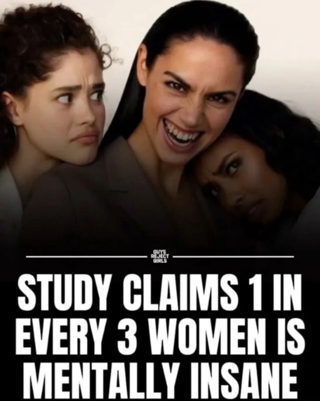 STUDY CLAIMS 1 IN EVERY 3 WOMEN IS MENTALLY INSANE - iFunny