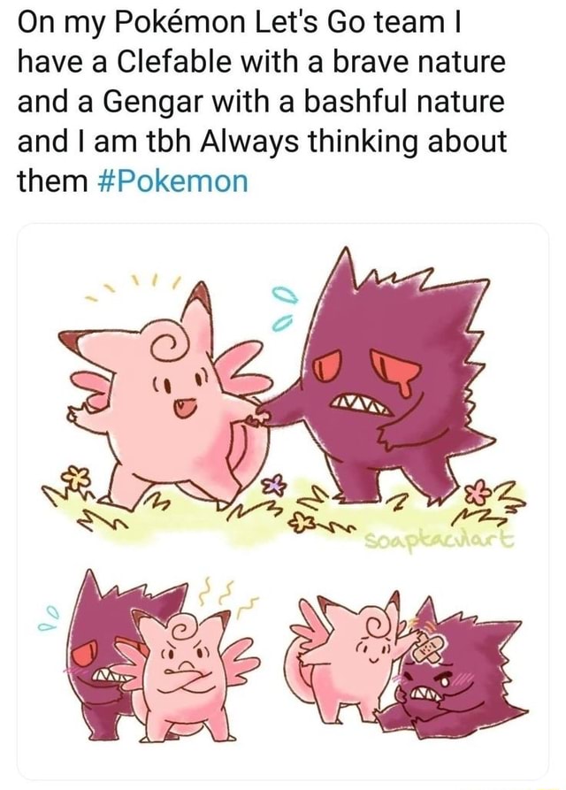 On my Pokmon Let's Go team I have a Clefable with a brave nature and a Gengar with a bashful nature and I am tbh Always thinking them #Pokemon - )