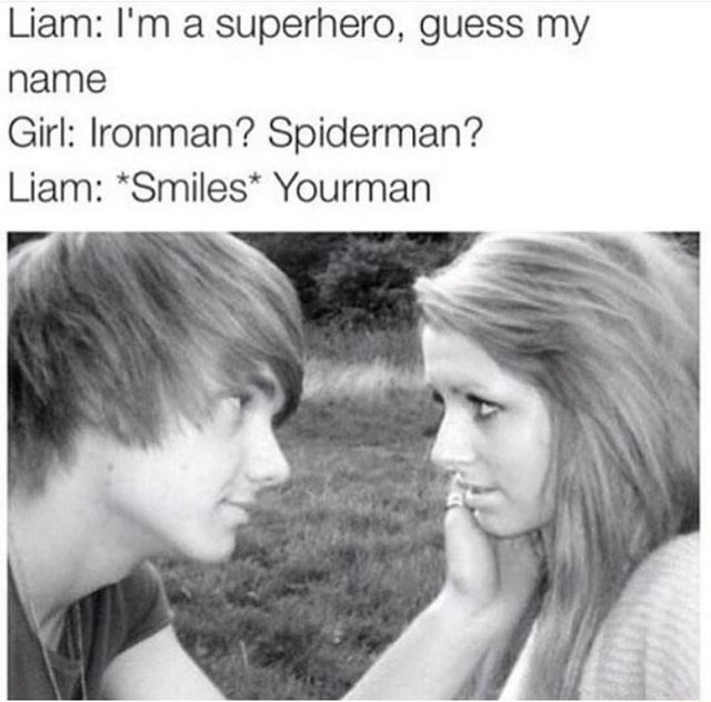 Skygge tvivl Hysterisk Liam: I'm a superhero, guess my name Girl: lronman? Spiderman? Liam:  *Smiles* Yourman - )