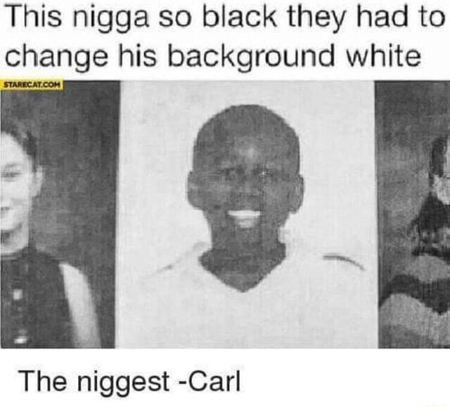 This Nigga So Black They Had To Change His Background White Ifunny