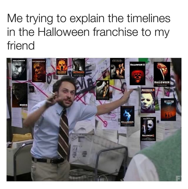 Me trying to explain the timelines in the Halloween franchise to my