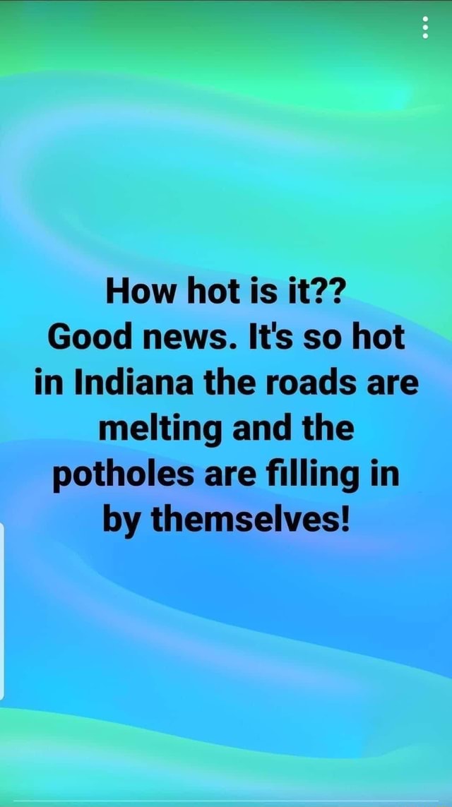 How hot is it?? Good news. It's so hot in Indiana the roads are melting