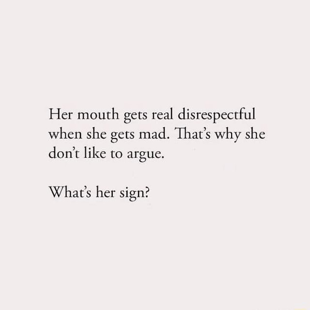 Her mouth gets real disrespectful when she gets mad. That's why she don ...