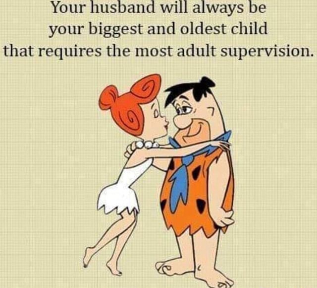 your-husband-will-always-be-your-biggest-and-oldest-child-that-requires