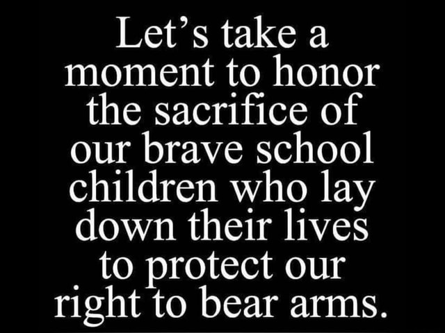 Let’s take a moment to honor the sacriﬁce of our brave school children ...