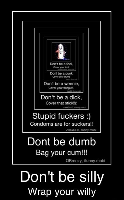 Cover Your Tinge Don T Be A Dick Cover That Stick Stupid Fuckers Condoms Are Rn Ies Be Dumb Qbreezy Ifunny Mobi Don T Be Silly Wrap Your Willy Don T Be Silly Wrap Your