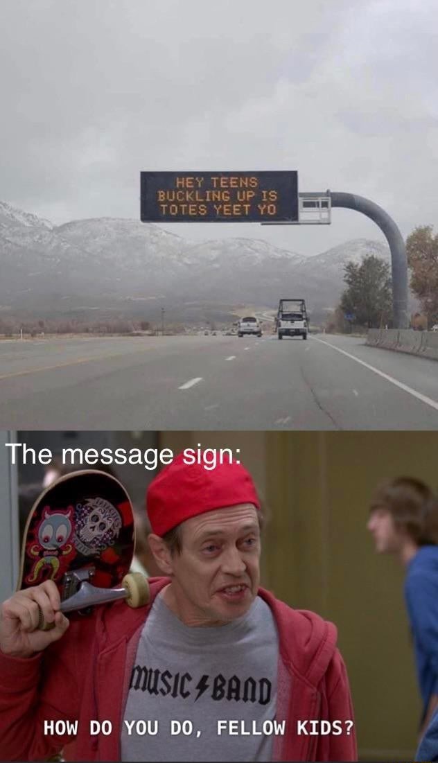 HEY TEENS BUCKLING UP IS TOTES YEET YO The message sign HOW DO YOU DO