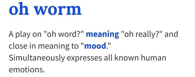 Oh Worm A Play On Oh Word Meaning Oh Really And Close In Meaning To Mood Simultaneously Expresses All Known Human Emotions