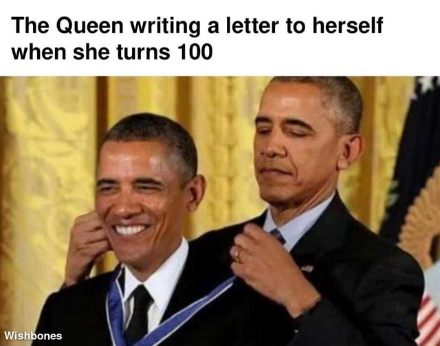The Queen writing a letter to herself when she turns 100 Wichhonec iFunny