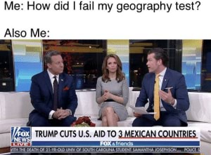 How Did I Fail My Geography Test? Also Me: FOX TRUMP CUTS U.S. AID TO 3 ...