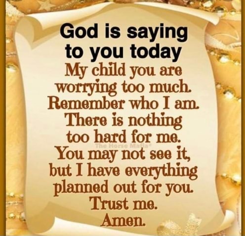 God is saying to you today My child you \ worrying too muc Remember who ...