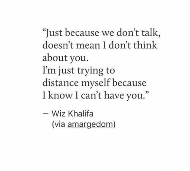 Just Because We Don T Talk Doesn T Mean 1 Don T Think About I M Just Trying To Distance Myself Because 1 Know I Can T Have You Wiz Khalifa Via Armargeplom